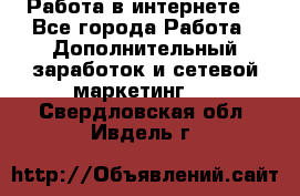 Работа в интернете  - Все города Работа » Дополнительный заработок и сетевой маркетинг   . Свердловская обл.,Ивдель г.